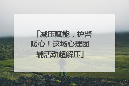 减压赋能，护警暖心！这场心理团辅活动超解压