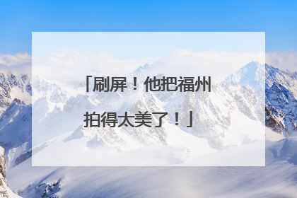 刷屏！他把福州拍得太美了！