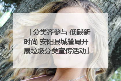 分类齐参与 低碳新时尚 安阳县城管局开展垃圾分类宣传活动