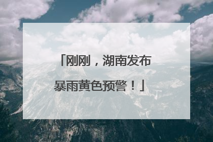 刚刚，湖南发布暴雨黄色预警！