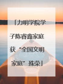 力明学院学子陈睿鑫家庭获“全国文明家庭”殊荣