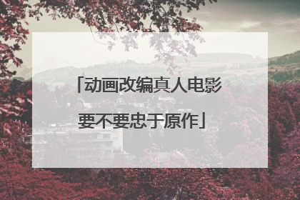 动画改编真人电影 要不要忠于原作