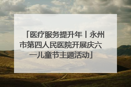 医疗服务提升年丨永州市第四人民医院开展庆六一儿童节主题活动