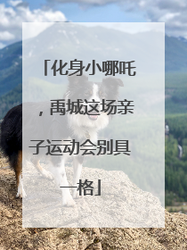 化身小哪吒，禹城这场亲子运动会别具一格