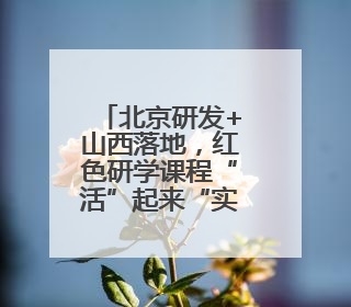 北京研发+山西落地，红色研学课程“活”起来“实”起来