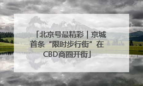 北京号最精彩｜京城首条“限时步行街”在CBD商圈开街