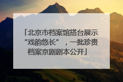 北京市档案馆搭台展示“戏韵悠长”，一批珍贵档案京剧剧本公开