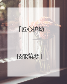 匠心护幼 技能筑梦