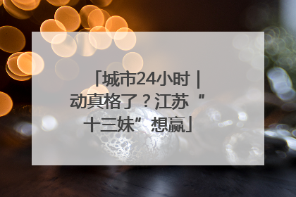 城市24小时｜动真格了？江苏“十三妹”想赢