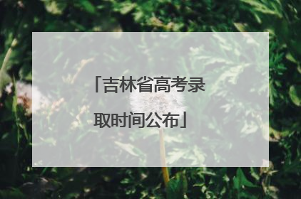 吉林省高考录取时间公布