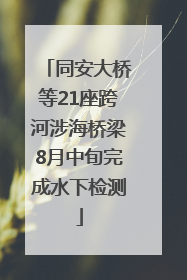 同安大桥等21座跨河涉海桥梁8月中旬完成水下检测