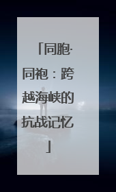 同胞·同袍：跨越海峡的抗战记忆