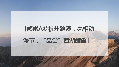 哆啦A梦杭州路演，亮相动漫节，“品尝”西湖醋鱼