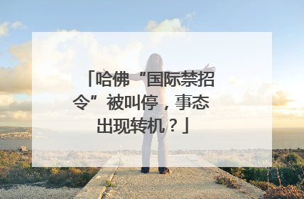 哈佛“国际禁招令”被叫停，事态出现转机？