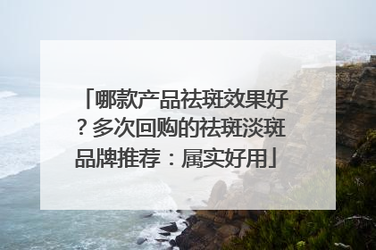 哪款产品祛斑效果好？多次回购的祛斑淡斑品牌推荐：属实好用