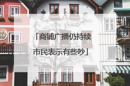 商铺广播仍持续 市民表示有些吵