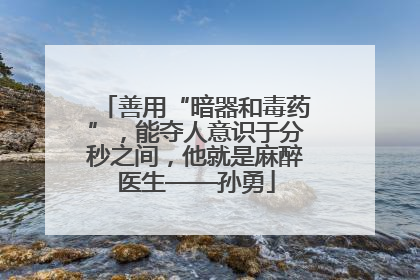 善用“暗器和毒药”，能夺人意识于分秒之间，他就是麻醉医生——孙勇