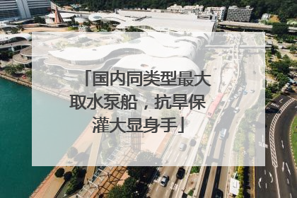 国内同类型最大取水泵船，抗旱保灌大显身手