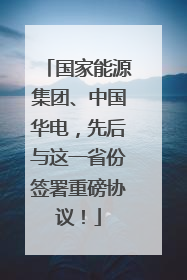 国家能源集团、中国华电，先后与这一省份签署重磅协议！