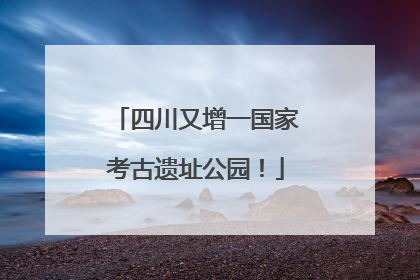 四川又增一国家考古遗址公园！