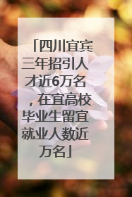 四川宜宾三年招引人才近6万名，在宜高校毕业生留宜就业人数近万名
