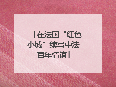 在法国“红色小城”续写中法百年情谊