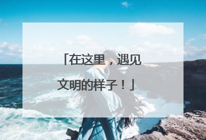 在这里，遇见文明的样子！