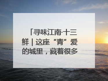 寻味江南·十三鲜｜这座“青”爱的城里，藏着很多“洋气”美食