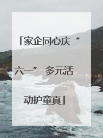 家企同心庆“六一” 多元活动护童真