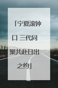 宁夏滚钟口 三代同聚共赴日出之约
