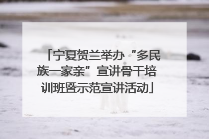 宁夏贺兰举办“多民族一家亲”宣讲骨干培训班暨示范宣讲活动