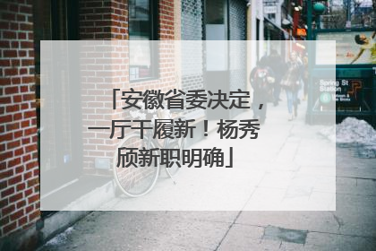 安徽省委决定，一厅干履新！杨秀颀新职明确