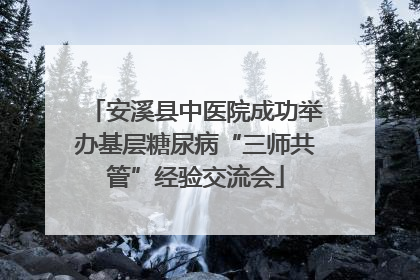 安溪县中医院成功举办基层糖尿病“三师共管”经验交流会