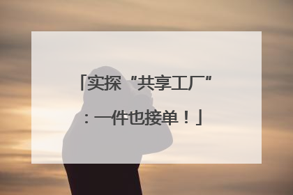实探“共享工厂”：一件也接单！