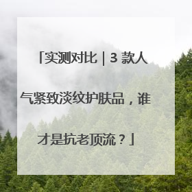 实测对比｜3 款人气紧致淡纹护肤品，谁才是抗老顶流？