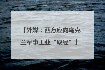外媒：西方应向乌克兰军事工业“取经”