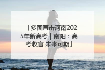 多图直击河南2025年新高考｜南阳：高考收官 未来可期