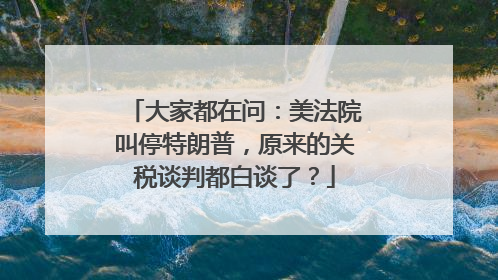 大家都在问：美法院叫停特朗普，原来的关税谈判都白谈了？