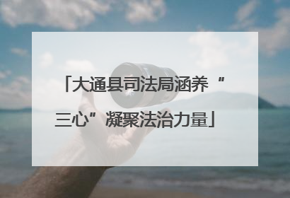大通县司法局涵养“三心”凝聚法治力量