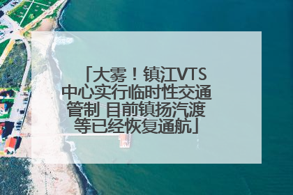 大雾！镇江VTS中心实行临时性交通管制 目前镇扬汽渡等已经恢复通航