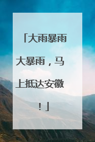 大雨暴雨大暴雨，马上抵达安徽！