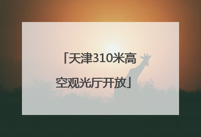 天津310米高空观光厅开放