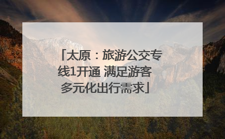 太原：旅游公交专线1开通 满足游客多元化出行需求