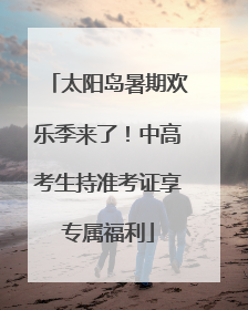 太阳岛暑期欢乐季来了！中高考生持准考证享专属福利