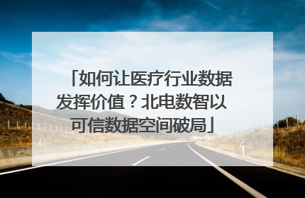 如何让医疗行业数据发挥价值？北电数智以可信数据空间破局