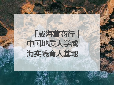 威海营商行｜中国地质大学威海实践育人基地、威海研究院在经开区揭牌