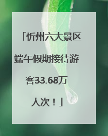 忻州六大景区端午假期接待游客33.68万人次！