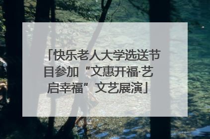 快乐老人大学选送节目参加“文惠开福·艺启幸福”文艺展演