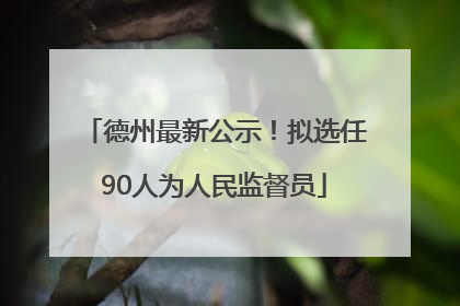 德州最新公示！拟选任90人为人民监督员