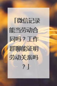 微信记录能当劳动合同吗？工作群聊能证明劳动关系吗？